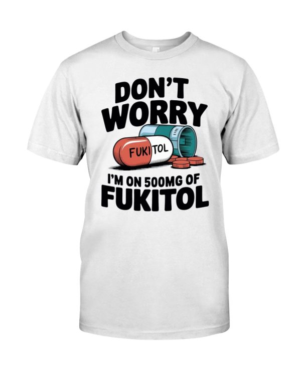 Don't worry I'm on 500mg of Fukitol shirt