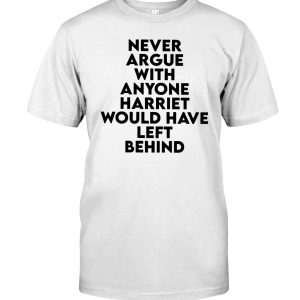 Never argue with anyone harriet would have left behind shirt