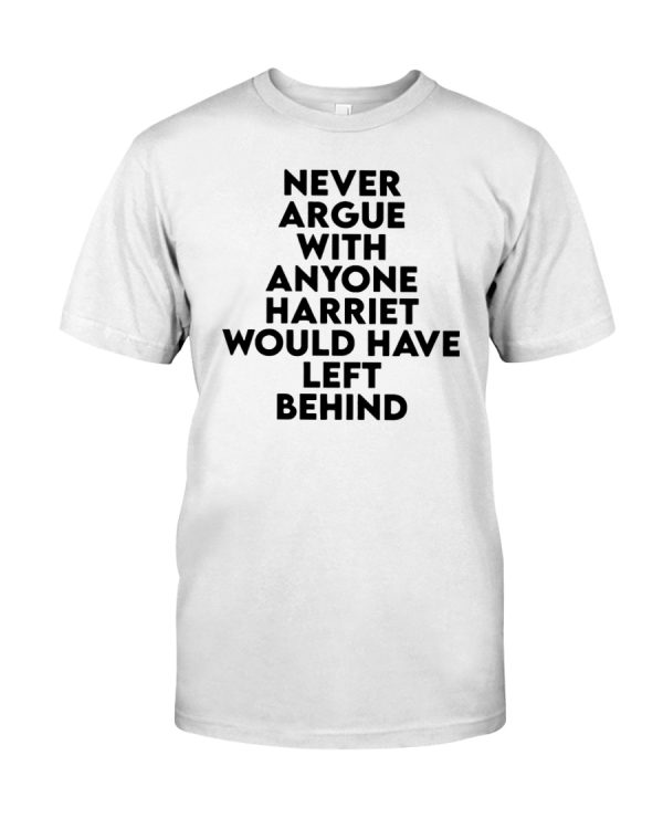 Never argue with anyone harriet would have left behind shirt