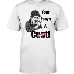 Your pony's a cunt shirt