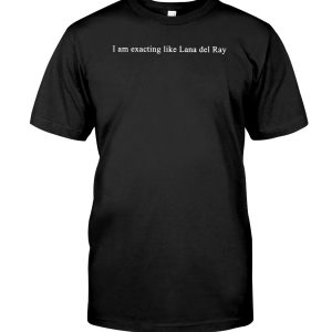 I am exacting like Lana del Rey shirt