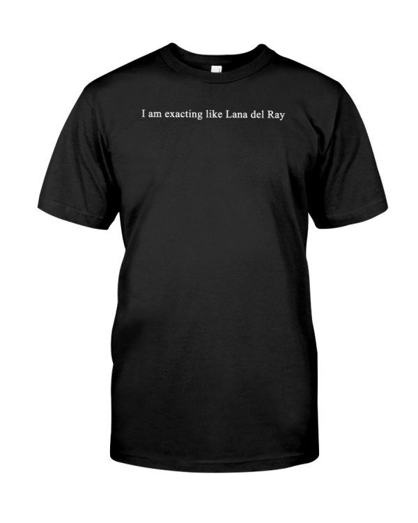 I am exacting like Lana del Rey shirt