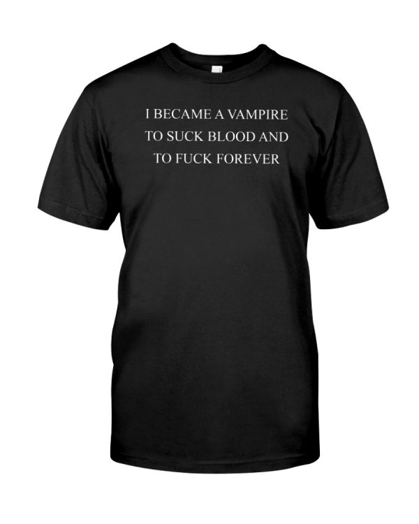 I became a vampire to suck blood and to fuck forever shirt