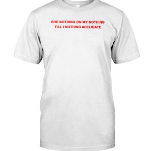 She nothing on my nothing till i nothing celibate shirt