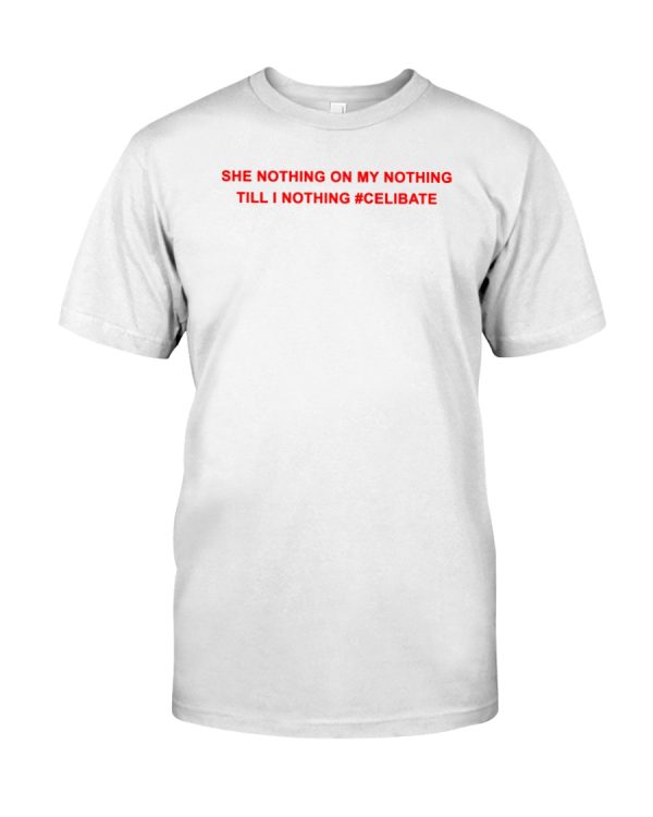She nothing on my nothing till i nothing celibate shirt