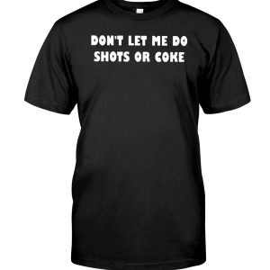 Don't let me do shots or coke shirt