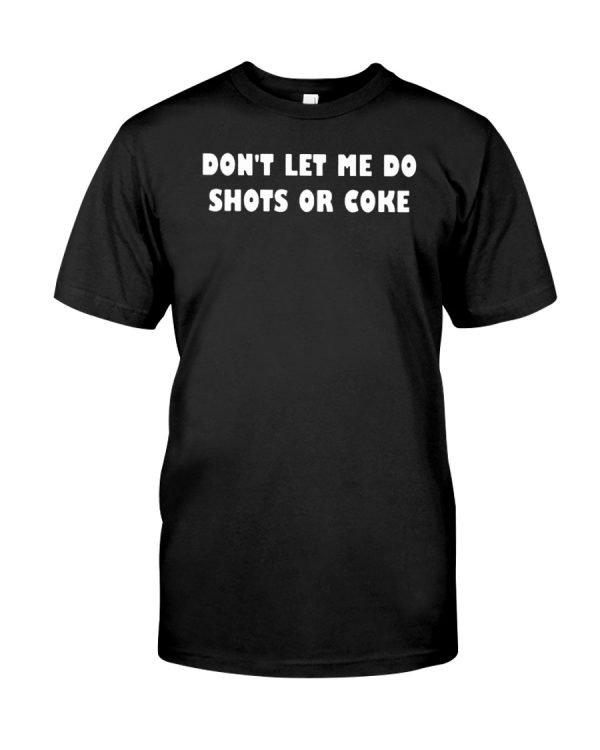 Don't let me do shots or coke shirt