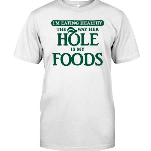 I'm eating healthy the way her hole is my foods shirt