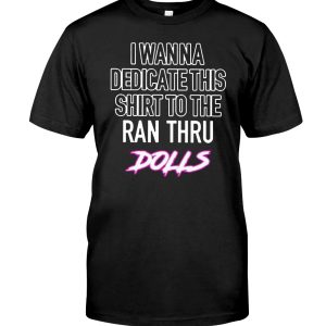I wanna dedicate this shirt to the ran thru dolls shirt