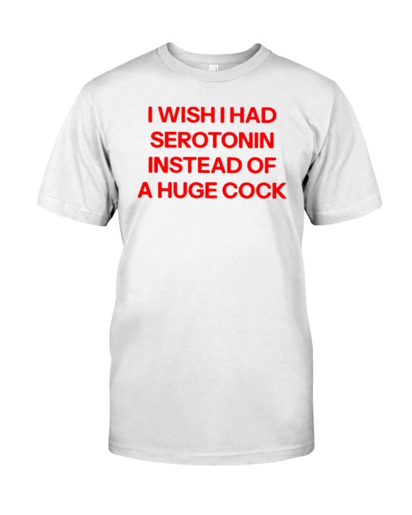 I wish I had serotonin instead of a huge cock shirt