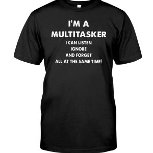 I'm a multitasker I can listen ignore and forget all at the same time shirt