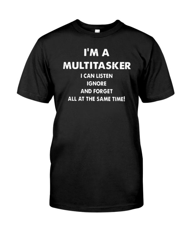 I'm a multitasker I can listen ignore and forget all at the same time shirt