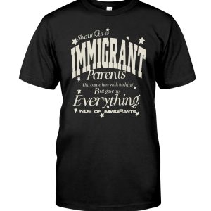 Shout out to immigrant parents who came here with nothing but gave us everything kids of immigrants shirt