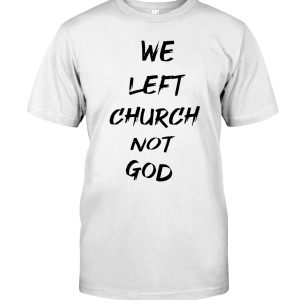 We left church not god shirt