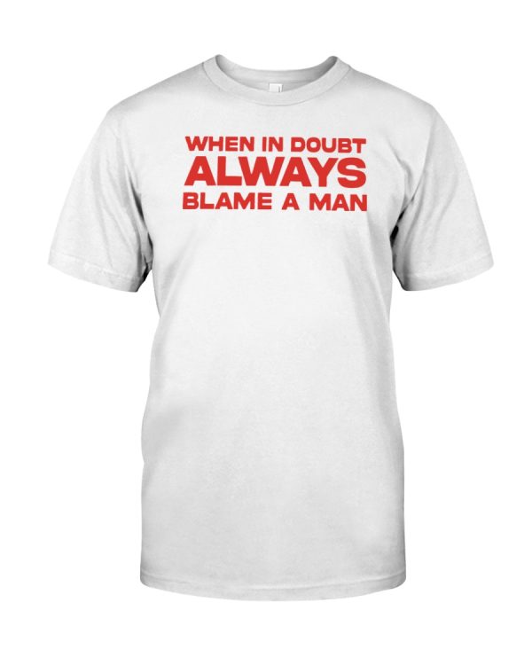 When in doubt always blame a man shirt