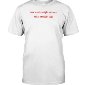 You want straight answers ask a straight lady shirt