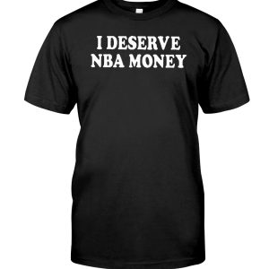 I deserve NBA money shirt