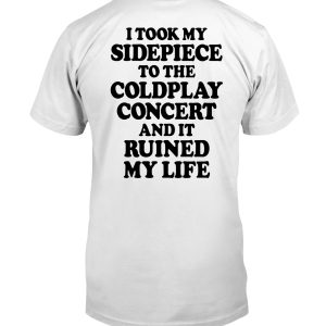 I took my sidepiece to the coldplay concert and it ruined my life shirt
