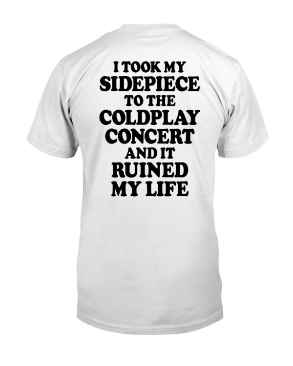 I took my sidepiece to the coldplay concert and it ruined my life shirt